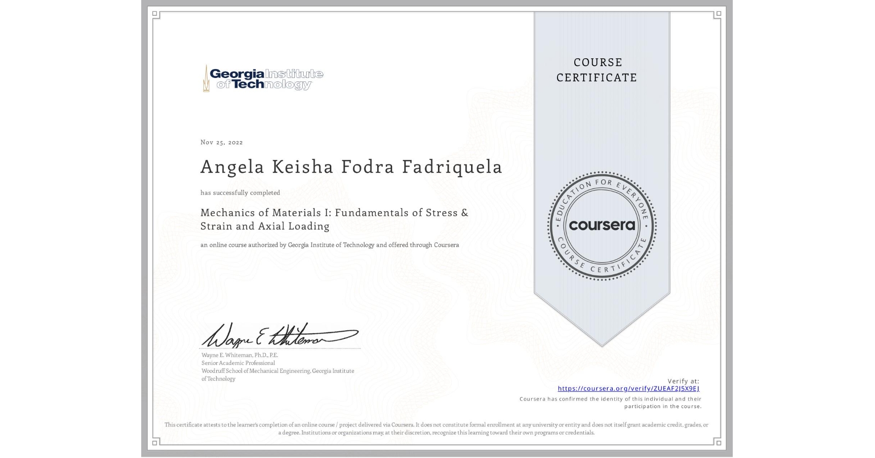 View certificate for Angela Keisha Fodra Fadriquela, Mechanics of Materials I: Fundamentals of Stress & Strain and Axial Loading, an online non-credit course authorized by Georgia Institute of Technology and offered through Coursera