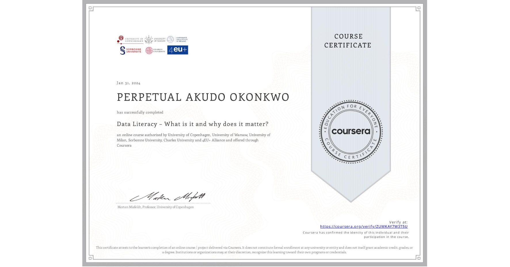 View certificate for PERPETUAL AKUDO OKONKWO, Data Literacy – What is it and why does it matter?, an online non-credit course authorized by University of Copenhagen, University of Warsaw, University of Milan, Sorbonne University, Charles University & 4EU+ Alliance and offered through Coursera