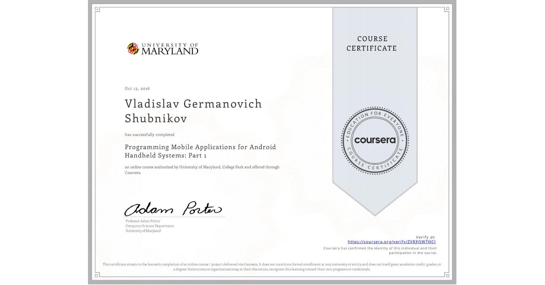 View certificate for Vladislav Germanovich Shubnikov, Programming Mobile Applications for Android Handheld Systems: Part 1, an online non-credit course authorized by University of Maryland, College Park and offered through Coursera