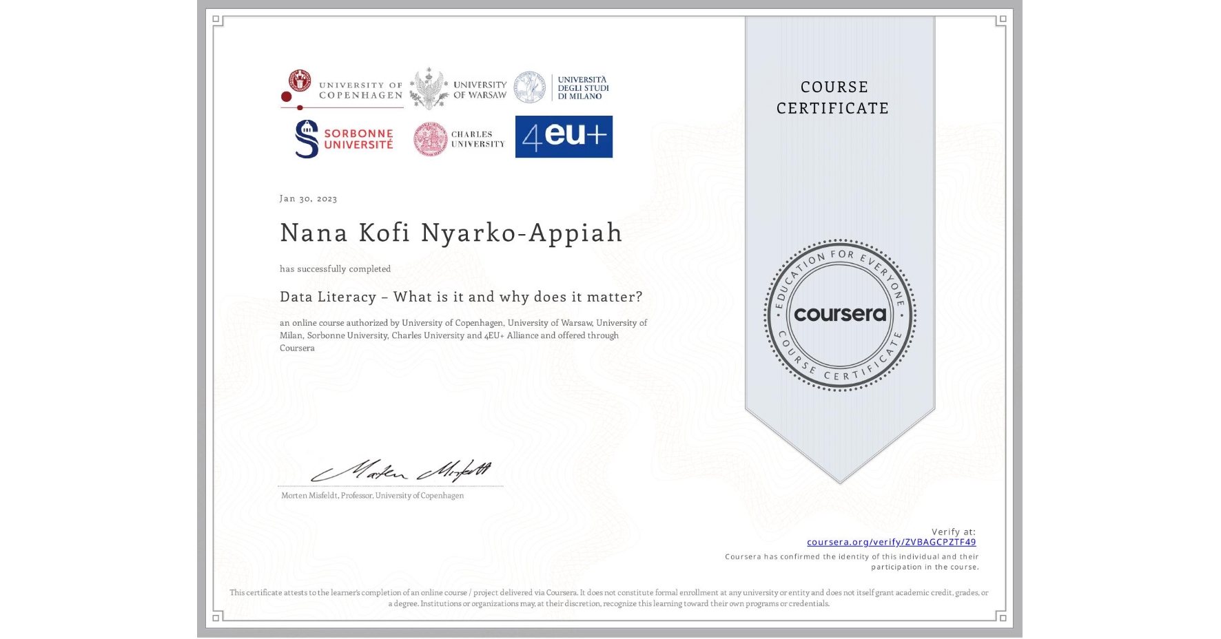 View certificate for Nana Kofi Nyarko-Appiah, Data Literacy – What is it and why does it matter?, an online non-credit course authorized by University of Copenhagen, University of Warsaw, University of Milan, Sorbonne University, Charles University & 4EU+ Alliance and offered through Coursera