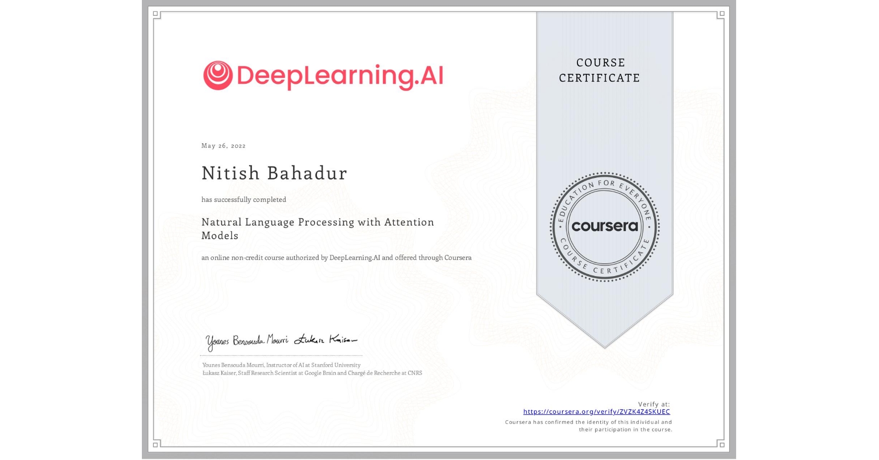 View certificate for Nitish Bahadur, Natural Language Processing with Attention Models, an online non-credit course authorized by DeepLearning.AI and offered through Coursera