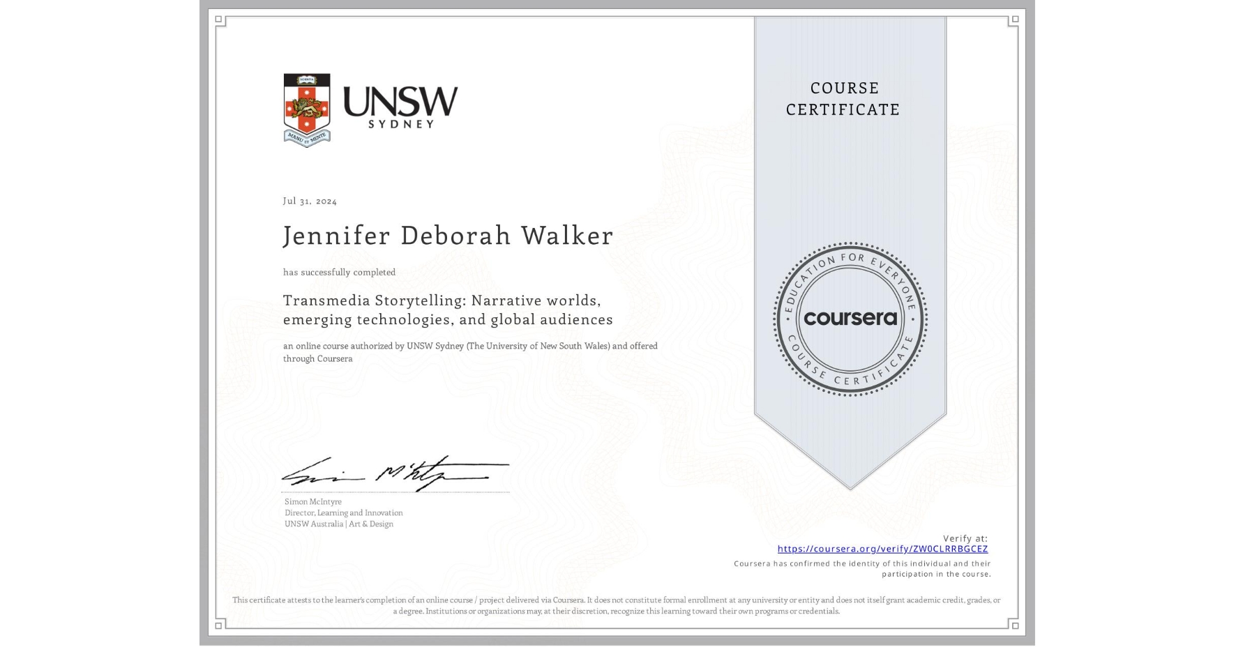 View certificate for Jennifer Deborah Walker, Transmedia Storytelling: Narrative worlds, emerging technologies, and global audiences, an online non-credit course authorized by UNSW Sydney (The University of New South Wales) and offered through Coursera