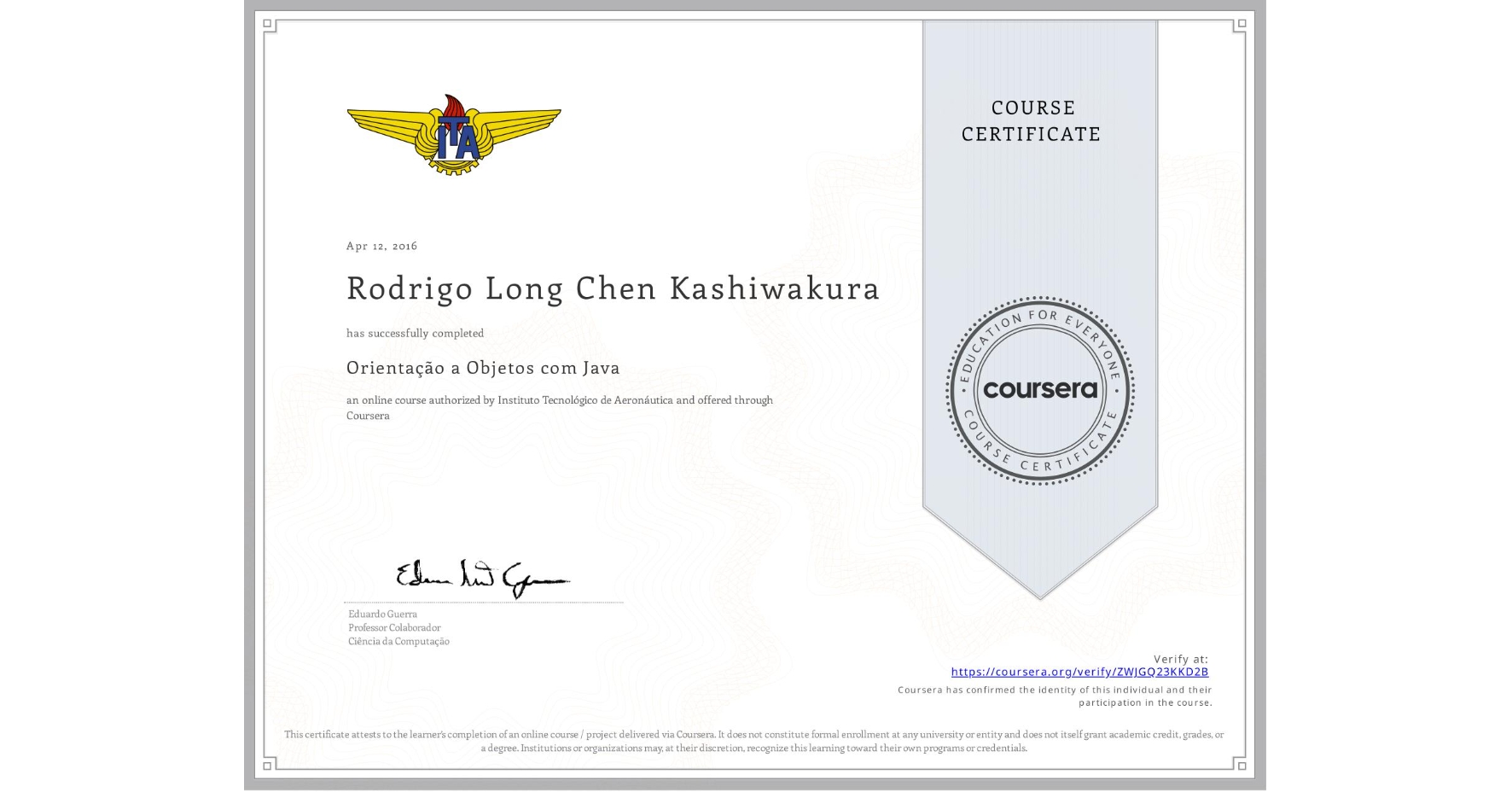 View certificate for Rodrigo Long Chen Kashiwakura, Orientação a Objetos com Java, an online non-credit course authorized by Instituto Tecnológico de Aeronáutica and offered through Coursera