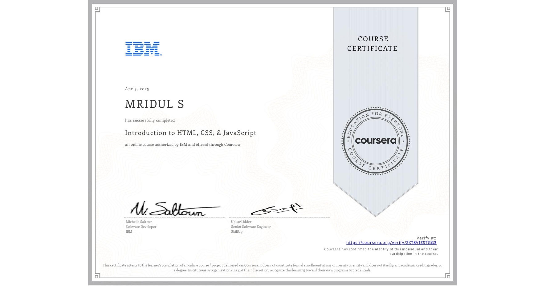 View certificate for MRIDUL S, Introduction to HTML, CSS, & JavaScript, an online non-credit course authorized by IBM and offered through Coursera