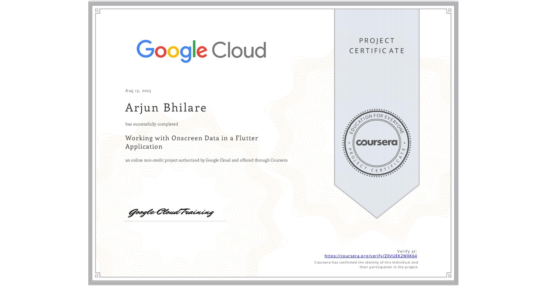 View certificate for Arjun Bhilare, Working with Onscreen Data in a Flutter Application, an online non-credit course authorized by Google Cloud and offered through Coursera