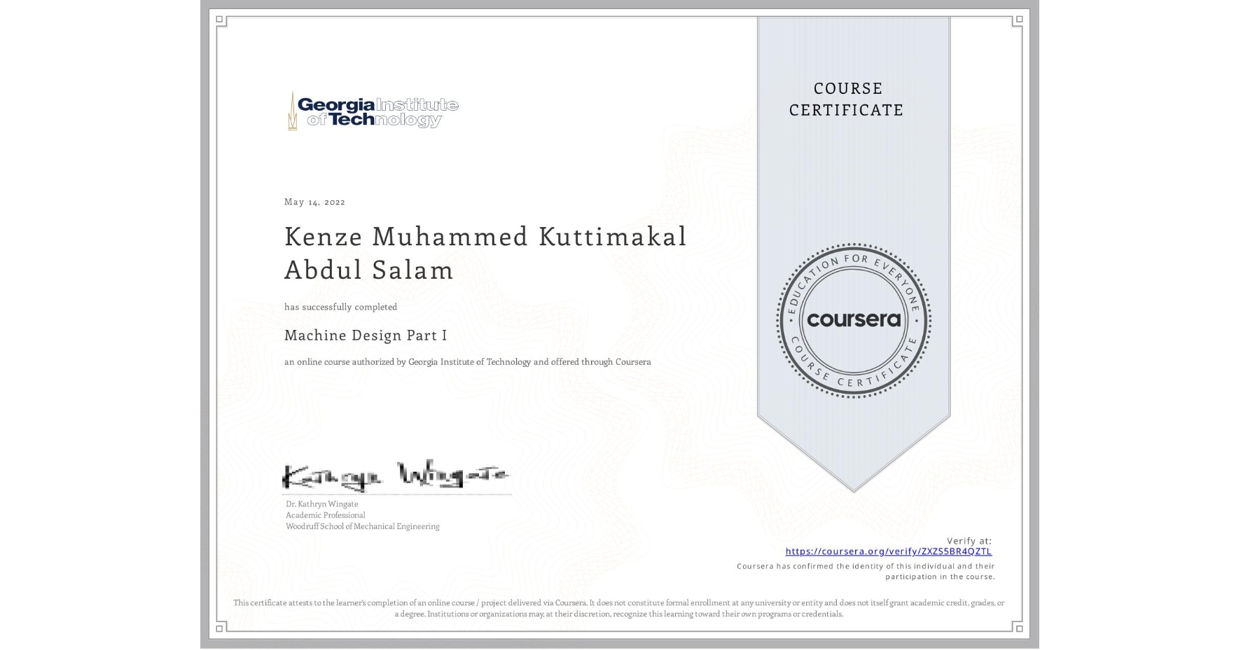 View certificate for Kenze Muhammed  Kuttimakal Abdul Salam, Machine Design Part I, an online non-credit course authorized by Georgia Institute of Technology and offered through Coursera