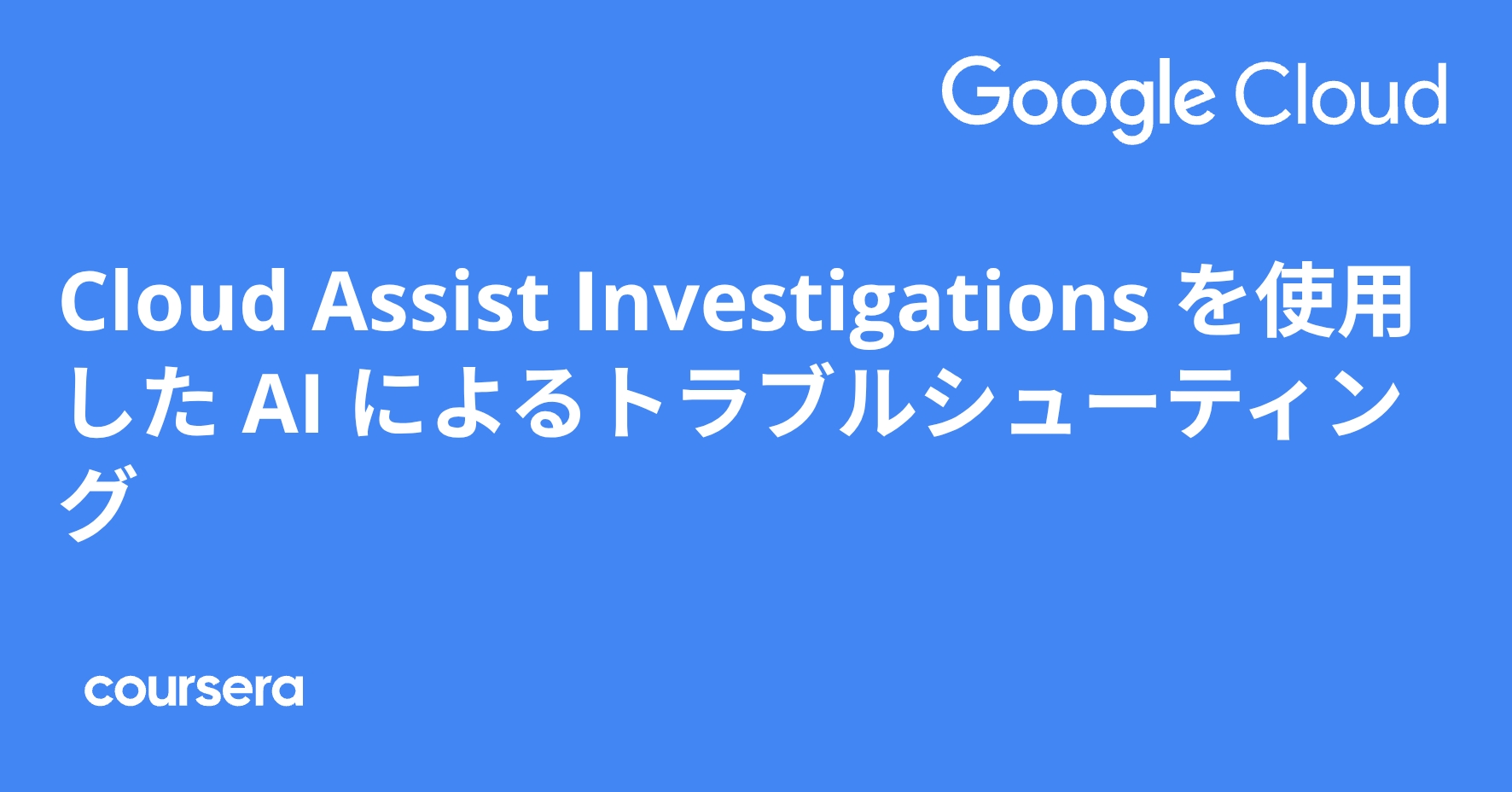 Cloud Assist Investigations を使用した AI によるトラブルシューティング | Coursera