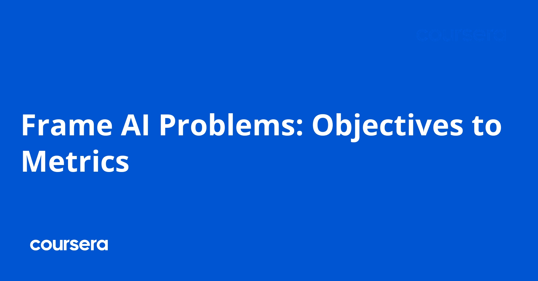 Frame AI Problems: Objectives to Metrics