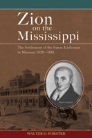 Zion on the Mississippi: The Settlement of the Saxon Lutherans in Missouri, 1839-1841