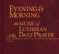 Evening & Morning:  Music of Lutheran Daily Prayer CD