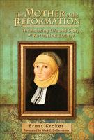 The Mother of the Reformation: The Amazing Life and Story of Katharine Luther