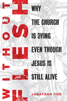 Without Flesh: Why the Church Is Dying Even Though Jesus Is Still Alive