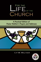 For the Life of the Church: A Practical Edition of Pastor Walther’s Prayers and Addresses