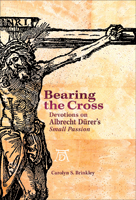 Bearing the Cross: Devotions on Albrecht Durer's Small Passion