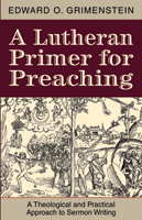 A Lutheran Primer for Preaching: A Theological and Practical Approach to Sermon Writing