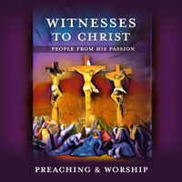 Witnesses to Christ: People from His Passion - Resources for Lent-Easter Preaching and Worship - Digital Edition
