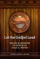 Let the Gospel Lead: Essays and Sermons in Honor of Dale A. Meyer
