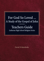 For God So Loved...A Study of the Gospel of John Teachers Guide Lutheran High School Religion Series