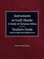 Instruments in God’s Hands: A Study of Christian Ethics Teachers Guide Lutheran High School Religion Series
