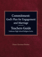 Commitment: God’s Plan for Engagement and Marriage Teachers Guide Lutheran High School Religion Series