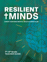 Resilient Minds: Christ-Centered Mental Health Curriculum 7th&ndash;8th Grade Teacher Guide