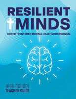 Resilient Minds: Christ-Centered Mental Health Curriculum - High School Teacher Guide