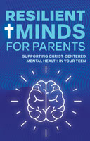 Resilient Minds for Parents: Supporting Christ-Centered Mental Health in Your Teen