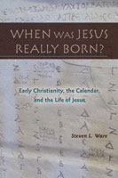 When Was Jesus Really Born? Early Christianity, the Calendar, and the Life of Jesus