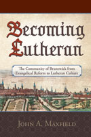 Becoming Lutheran: The Community of Brunswick from Evangelical Reform to Lutheran Culture