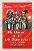 He Opened to Us the Scriptures: Essays in Honor of Arthur A. Just Jr.  