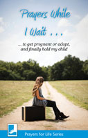 Prayers While I Wait... to get pregnant or adopt, and finally hold my child
