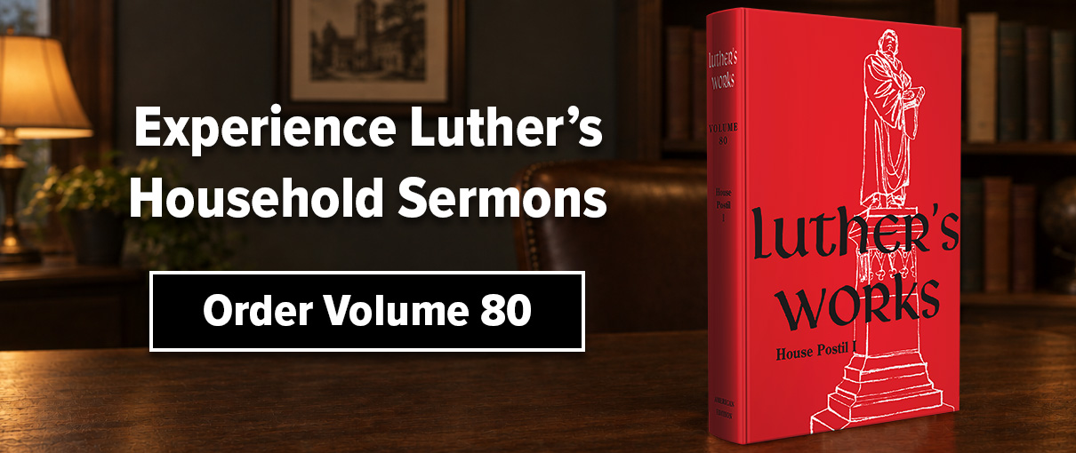 Experience Luther&rsquo;s Household Sermons in Volume 80 of Luther&rsquo;s Works