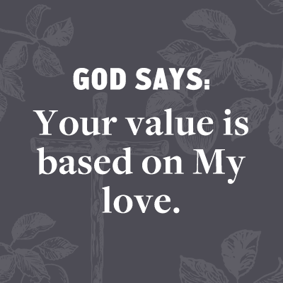 God says:  Your value is based on My love. 