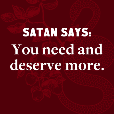 Satan says: You need and deserve more. 