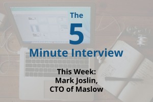 Catch This Week’s 5-Minute Interview with Mark Joslin, CTO of Maslow