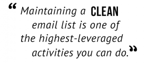 "Maintaining a clean email list is one of the highest-leveraged activities you can do."