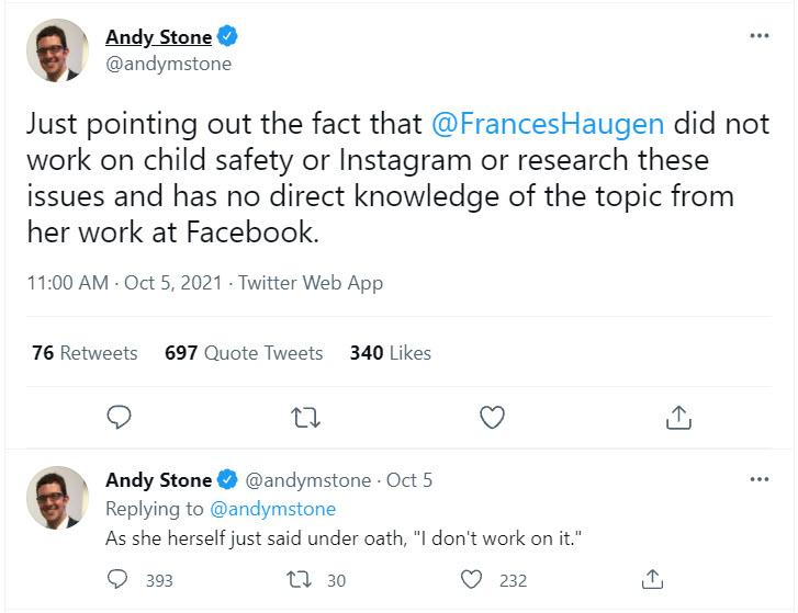 Andy Stone Tweeted "Just pointing out the fact that @FrancesHaugen did not work on child safety or Instagram or research these issues and has no direct knowledge of the topic from her work at Facebook."