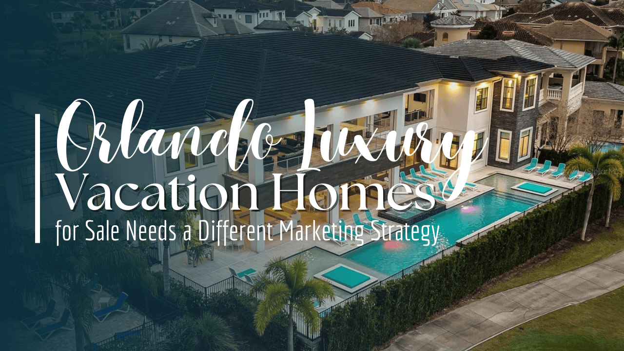 Why Selling Orlando Luxury Vacation Homes for Sale Needs a Different Marketing Strategy