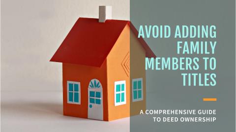 Why Adding a Family Member or Child to Title Is a Bad Idea (and What to Do Instead)