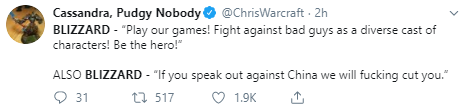 Cassandra, Pudgy Nobody @ChrisWarcraft · 2h BLIZZARD - “Play our games! Fight against bad guys as a diverse cast of characters! Be the hero!” ALSO BLIZZARD - “If you speak out against China we will fucking cut you.”