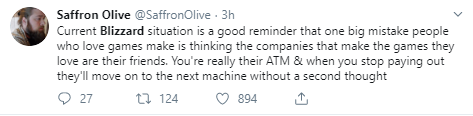 Saffron Olive @SaffronOlive · 3h Current Blizzard situation is a good reminder that one big mistake people who love games make is thinking the companies that make the games they love are their friends. You're really their ATM & when you stop paying out they'll move on to the next machine without a second thought