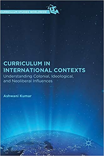 Curriculum in International Contexts: Understanding Colonial, Ideological, and Neoliberal Influences (Curriculum Studies Worldwide)