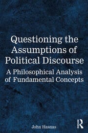 Questioning the Assumptions of Political Discourse - A Philosophical Analysis of Fundamental Concepts