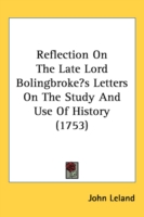 Reflection On The Late Lord Bolingbroke's Letters On The Study And Use Of History (1753)