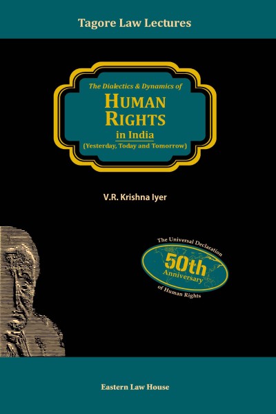 Tagore Law Lectures: Dialectics & Dynamics of Human Rights in India: The Yesterday, Today and Tomorrow