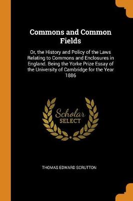 Commons and Common Fields: Or, the History and Policy of the Laws Relating to Commons and Enclosures in England. Being the Yorke Prize Essay of the University of Cambridge for the Year 1886