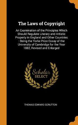 The Laws of Copyright: An Examination of the Principles Which Should Regulate Literary and Artistic Property in England and Other Countries: Being the Yorke Prize Essay of the University of Cambridge for the Year 1882, Revise