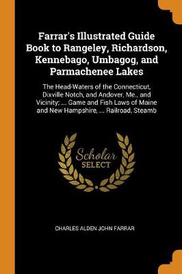 Farrar's Illustrated Guide Book to Rangeley, Richardson, Kennebago, Umbagog, and Parmachenee Lakes: The Head-Waters of the Connecticut, Dixville Notch, and Andover, Me., and Vicinity; ... Game and Fish Laws of Maine and New H