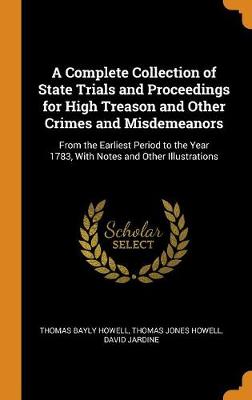 A Complete Collection of State Trials and Proceedings for High Treason and Other Crimes and Misdemeanors: From the Earliest Period to the Year 1783, with Notes and Other Illustrations