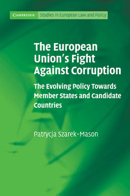 Cambridge Studies in European Law and Policy: The European Union's Fight Against Corruption: The Evolving Policy Towards Member States and Candidate Countries